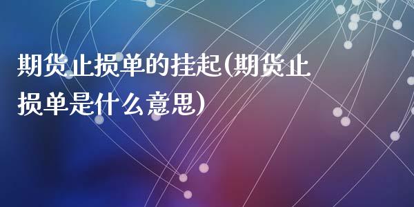 期货止损单的挂起(期货止损单是什么意思)_https://www.zztgc.com_黄金期货_第1张