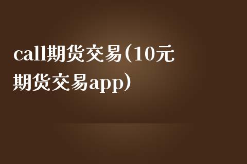 call期货交易(10元期货交易app)_https://www.zztgc.com_期货入门_第1张