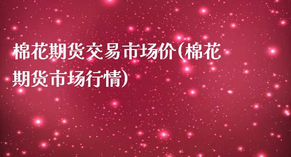 棉花期货交易市场价(棉花期货市场行情)_https://www.zztgc.com_期货行情_第1张
