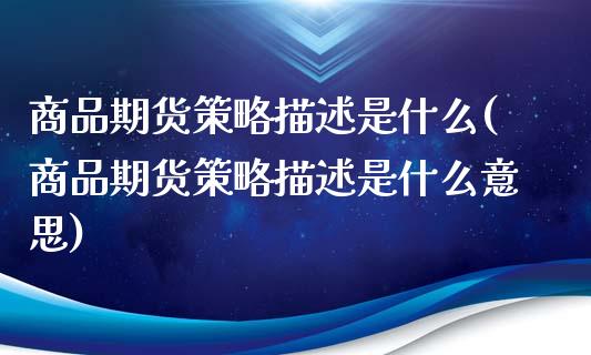 商品期货策略描述是什么(商品期货策略描述是什么意思)_https://www.zztgc.com_原油期货_第1张