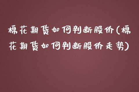 棉花期货如何判断股价(棉花期货如何判断股价走势)_https://www.zztgc.com_黄金期货_第1张
