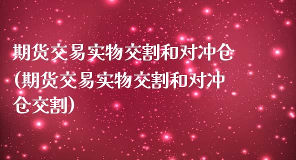 期货交易实物交割和对冲仓(期货交易实物交割和对冲仓交割)_https://www.zztgc.com_黄金期货_第1张