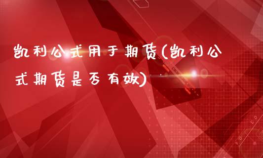 凯利公式用于期货(凯利公式期货是否有效)_https://www.zztgc.com_期货开户_第1张