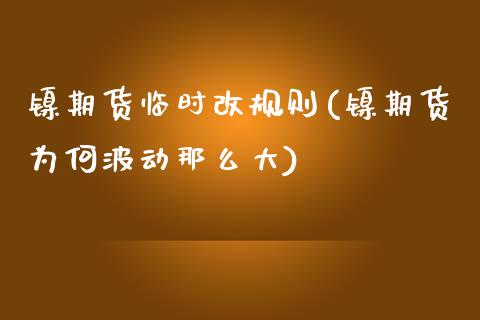 镍期货临时改规则(镍期货为何波动那么大)_https://www.zztgc.com_期货行情_第1张