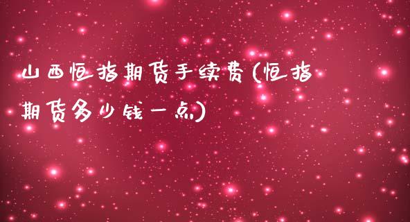 山西恒指期货手续费(恒指期货多少钱一点)_https://www.zztgc.com_期货直播_第1张