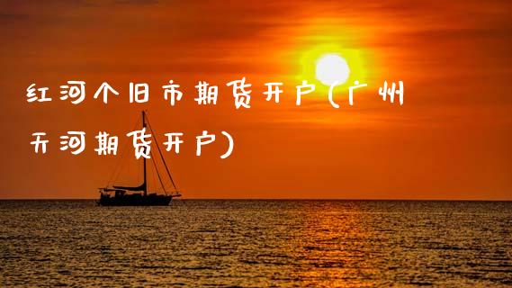 红河个旧市期货开户(广州天河期货开户)_https://www.zztgc.com_原油期货_第1张