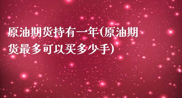 原油期货持有一年(原油期货最多可以买多少手)_https://www.zztgc.com_期货行情_第1张