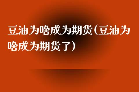 豆油为啥成为期货(豆油为啥成为期货了)_https://www.zztgc.com_期货入门_第1张