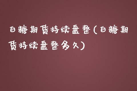白糖期货持续盘整(白糖期货持续盘整多久)_https://www.zztgc.com_原油期货_第1张