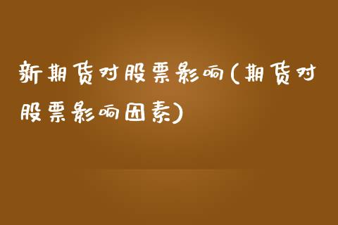 新期货对股票影响(期货对股票影响因素)_https://www.zztgc.com_期货入门_第1张
