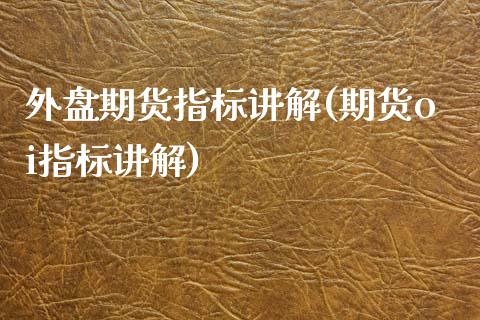 外盘期货指标讲解(期货oi指标讲解)_https://www.zztgc.com_期货入门_第1张