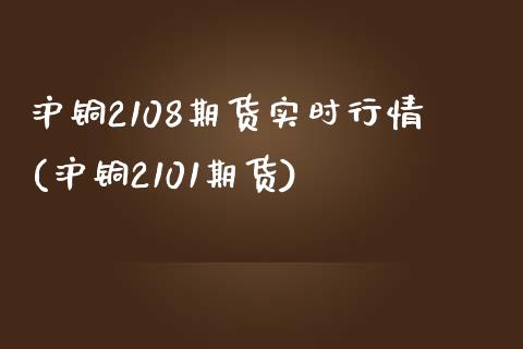 沪铜2108期货实时行情(沪铜2101期货)_https://www.zztgc.com_原油期货_第1张
