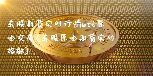 美股期货实时行情wti原油交易(美股原油期货实时指数)_https://www.zztgc.com_期货直播_第1张