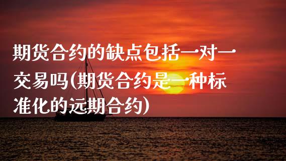 期货合约的缺点包括一对一交易吗(期货合约是一种标准化的远期合约)_https://www.zztgc.com_黄金期货_第1张