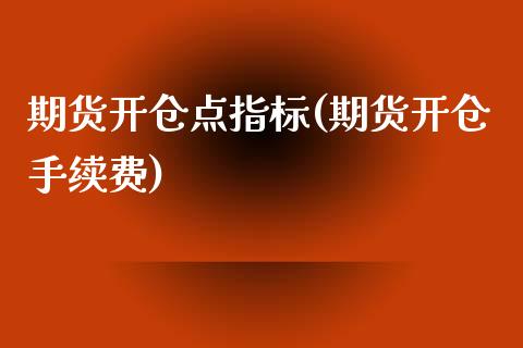 期货开仓点指标(期货开仓手续费)_https://www.zztgc.com_期货直播_第1张