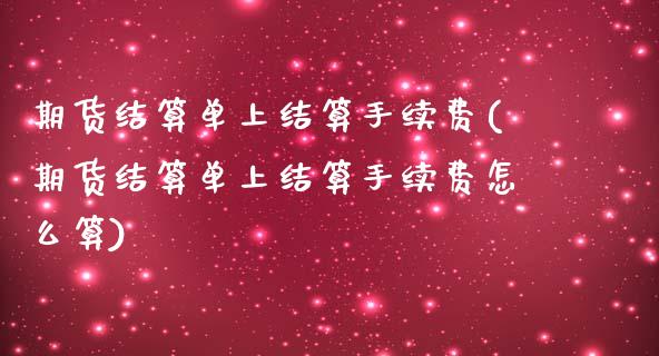 期货结算单上结算手续费(期货结算单上结算手续费怎么算)_https://www.zztgc.com_原油期货_第1张