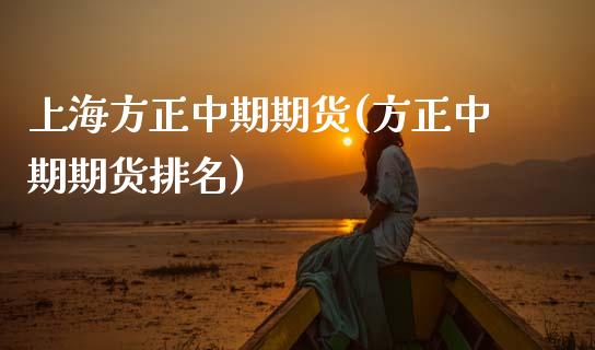 上海方正中期期货(方正中期期货排名)_https://www.zztgc.com_期货入门_第1张