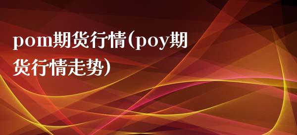 pom期货行情(poy期货行情走势)_https://www.zztgc.com_期货入门_第1张