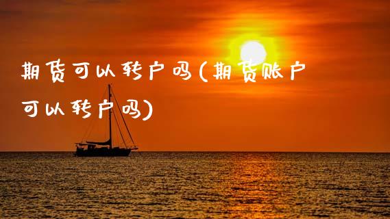 期货可以转户吗(期货账户可以转户吗)_期货直播_第1张_珍投期货网 期货可以转户吗(期货账户可以转户吗)_https://www.zztgc.com_期货直播_第1张