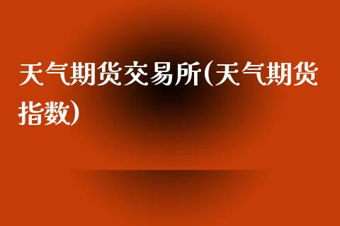 天气期货交易所(天气期货指数)_https://www.zztgc.com_原油期货_第1张