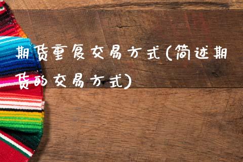 期货重复交易方式(简述期货的交易方式)_https://www.zztgc.com_期货入门_第1张