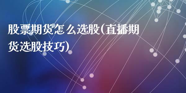 股票期货怎么选股(直播期货选股技巧)_https://www.zztgc.com_原油期货_第1张