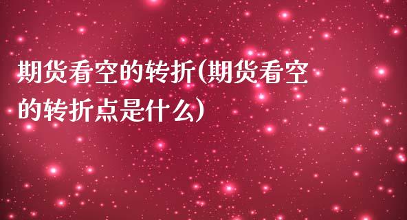 期货看空的转折(期货看空的转折点是什么)_https://www.zztgc.com_期货直播_第1张