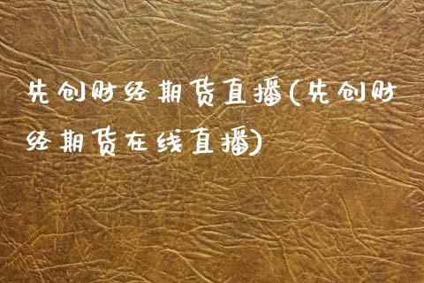 先创财经期货直播(先创财经期货在线直播)_https://www.zztgc.com_原油期货_第1张