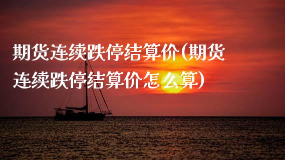 期货连续跌停结算价(期货连续跌停结算价怎么算)_期货行情_第1张_珍投期货网 期货连续跌停结算价(期货连续跌停结算价怎么算)_https://www.zztgc.com_期货行情_第1张