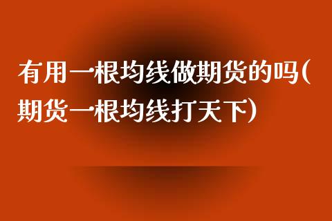 有用一根均线做期货的吗(期货一根均线打天下)_https://www.zztgc.com_期货行情_第1张