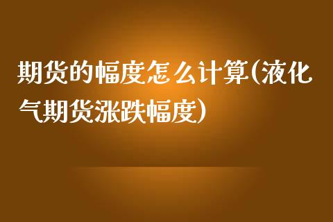 期货的幅度怎么计算(液化气期货涨跌幅度)_https://www.zztgc.com_期货行情_第1张