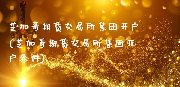 芝加哥期货交易所集团开户(芝加哥期货交易所集团开户条件)_https://www.zztgc.com_期货直播_第1张