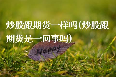 炒股跟期货一样吗(炒股跟期货是一回事吗)_https://www.zztgc.com_期货直播_第1张