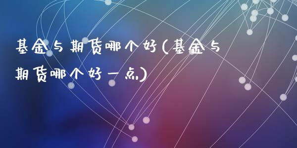 基金与期货哪个好(基金与期货哪个好一点)_https://www.zztgc.com_期货入门_第1张