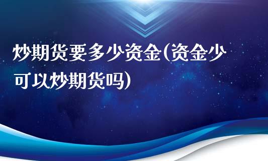 炒期货要多少资金(资金少可以炒期货吗)_https://www.zztgc.com_原油期货_第1张