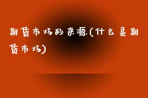 期货市场的来源(什么是期货市场)_https://www.zztgc.com_期货行情_第1张