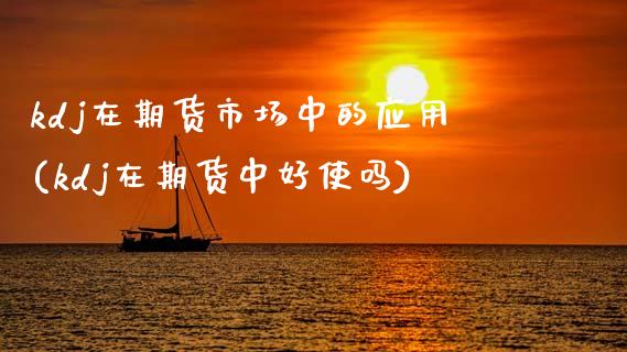 kdj在期货市场中的应用(kdj在期货中好使吗)_黄金期货_第1张_珍投期货网 kdj在期货市场中的应用(kdj在期货中好使吗)_https://www.zztgc.com_黄金期货_第1张