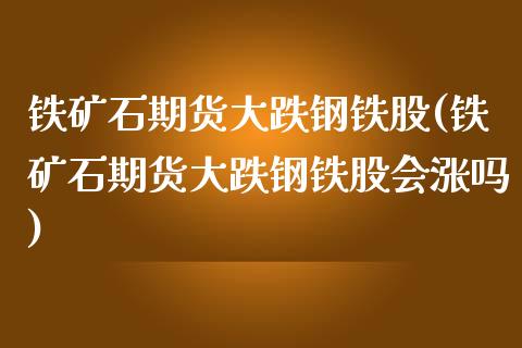 铁矿石期货大跌钢铁股(铁矿石期货大跌钢铁股会涨吗)_https://www.zztgc.com_黄金期货_第1张