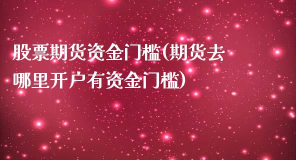 股票期货资金门槛(期货去哪里开户有资金门槛)_https://www.zztgc.com_黄金期货_第1张