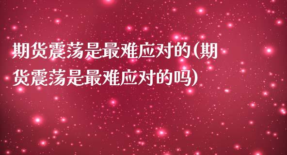 期货震荡是最难应对的(期货震荡是最难应对的吗)_https://www.zztgc.com_期货行情_第1张