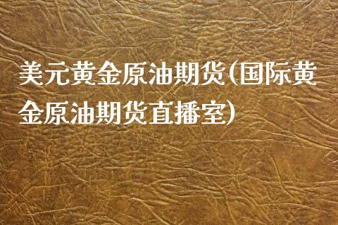 美元黄金原油期货(国际黄金原油期货直播室)_https://www.zztgc.com_黄金期货_第1张