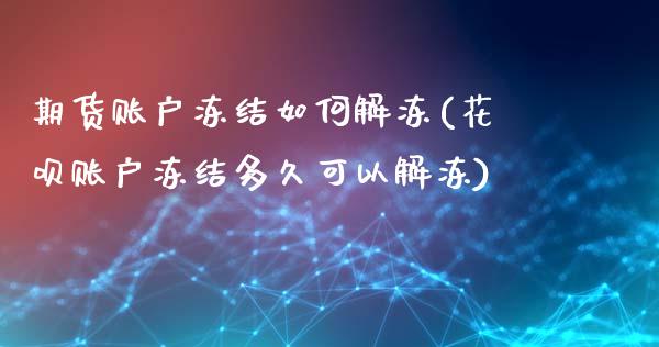 期货账户冻结如何解冻(花呗账户冻结多久可以解冻)_https://www.zztgc.com_期货行情_第1张