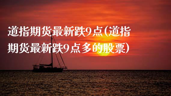 道指期货最新跌9点(道指期货最新跌9点多的股票)_https://www.zztgc.com_原油期货_第1张
