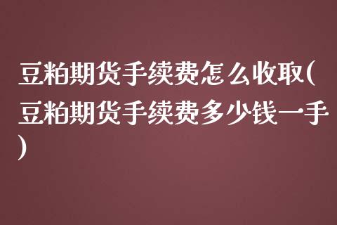 豆粕期货手续费怎么收取(豆粕期货手续费多少钱一手)_https://www.zztgc.com_期货行情_第1张