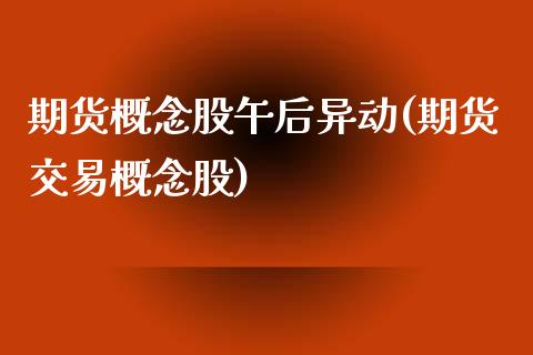 期货概念股午后异动(期货交易概念股)_https://www.zztgc.com_黄金期货_第1张