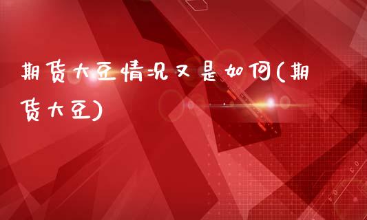 期货大豆情况又是如何(期货大豆)_https://www.zztgc.com_原油期货_第1张
