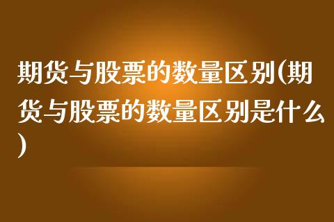 期货与股票的数量区别(期货与股票的数量区别是什么)_https://www.zztgc.com_期货行情_第1张