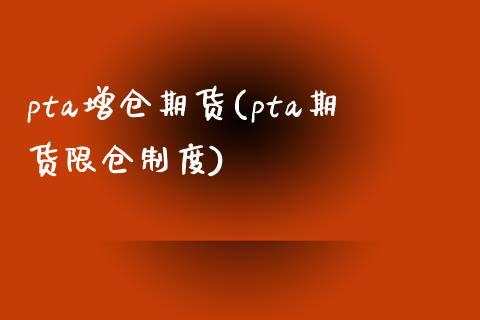 pta增仓期货(pta期货限仓制度)_https://www.zztgc.com_期货直播_第1张