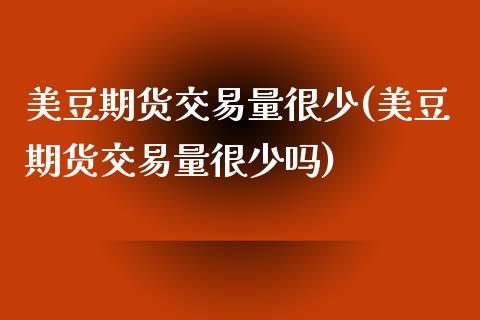 美豆期货交易量很少(美豆期货交易量很少吗)_https://www.zztgc.com_期货入门_第1张