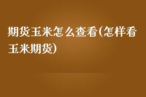 期货玉米怎么查看(怎样看玉米期货)_https://www.zztgc.com_原油期货_第1张